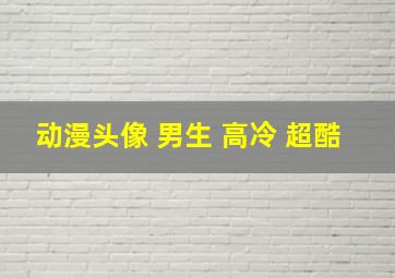 动漫头像 男生 高冷 超酷